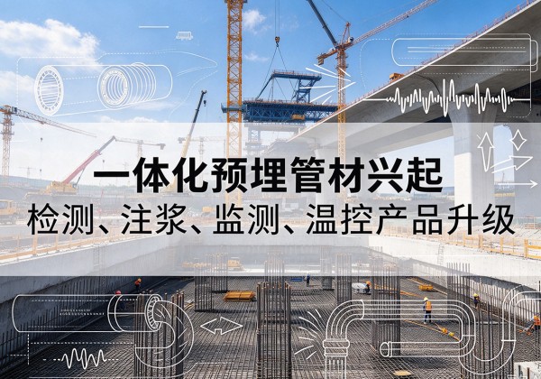 措勤一体化管材产品兴起，声测注浆一体管、多功能预埋管应用增多